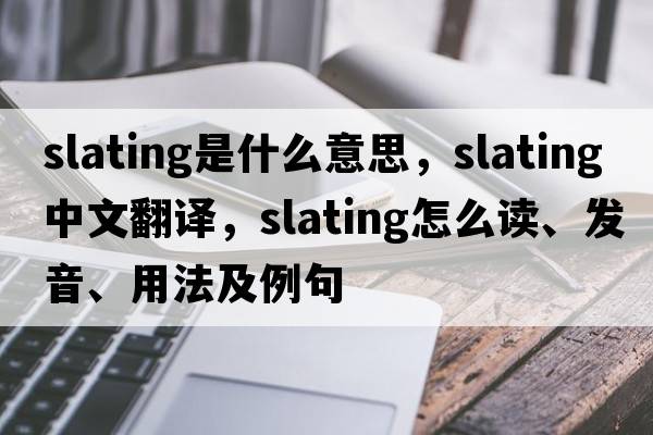 slating是什么意思，slating中文翻譯，slating怎么讀、發(fā)音、用法及例句