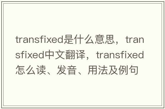 transfixed是什么意思，transfixed中文翻譯，transfixed怎么讀、發(fā)音、用法及例句