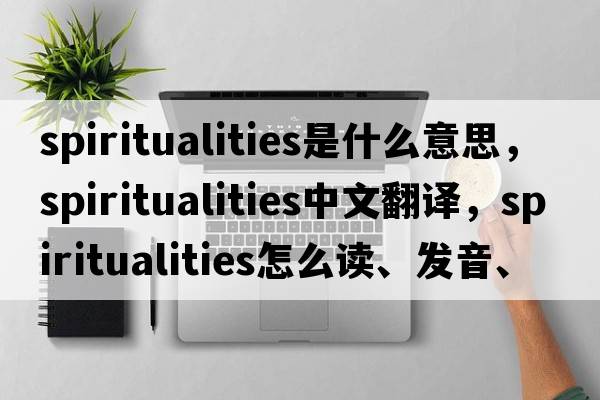 spiritualities是什么意思，spiritualities中文翻譯，spiritualities怎么讀、發(fā)音、用法及例句