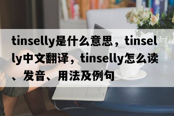 tinselly是什么意思，tinselly中文翻譯，tinselly怎么讀、發(fā)音、用法及例句