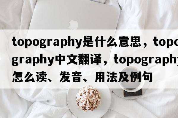 topography是什么意思，topography中文翻譯，topography怎么讀、發(fā)音、用法及例句