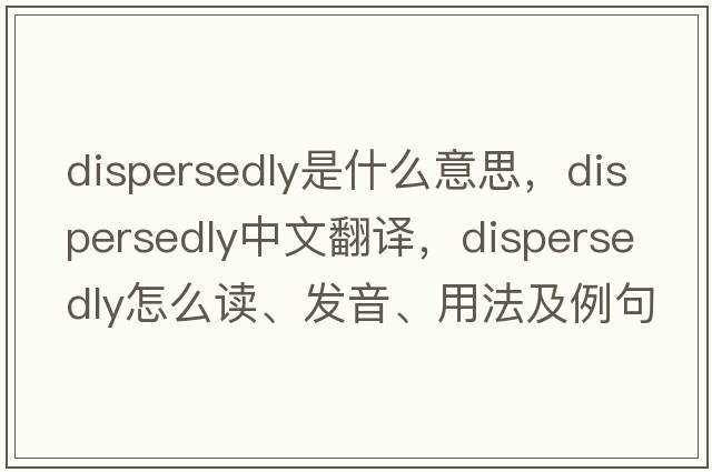 dispersedly是什么意思，dispersedly中文翻譯，dispersedly怎么讀、發(fā)音、用法及例句