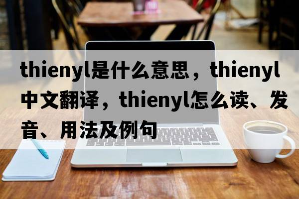 thienyl是什么意思，thienyl中文翻譯，thienyl怎么讀、發(fā)音、用法及例句