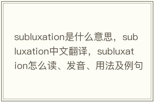 subluxation是什么意思，subluxation中文翻譯，subluxation怎么讀、發(fā)音、用法及例句