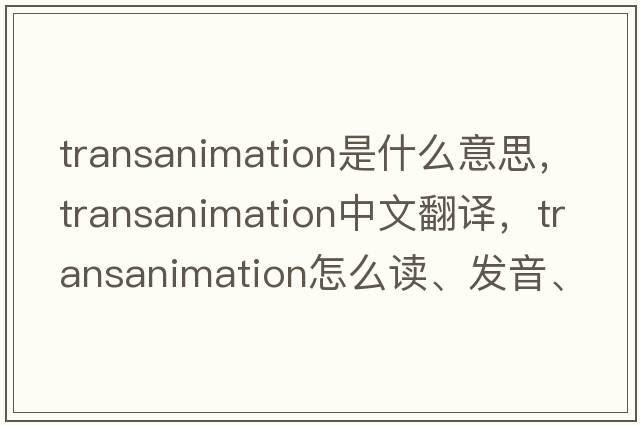 transanimation是什么意思，transanimation中文翻譯，transanimation怎么讀、發(fā)音、用法及例句