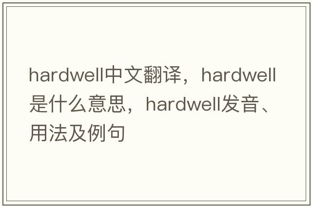 hardwell中文翻譯，hardwell是什么意思，hardwell發(fā)音、用法及例句