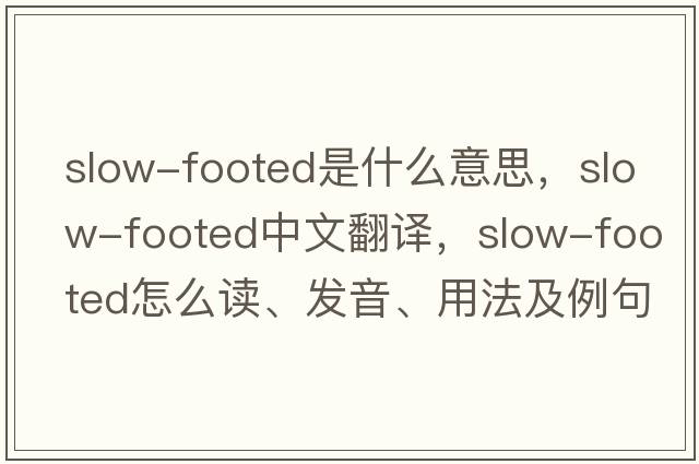slow-footed是什么意思，slow-footed中文翻譯，slow-footed怎么讀、發(fā)音、用法及例句