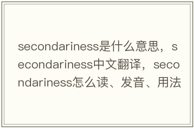 secondariness是什么意思，secondariness中文翻譯，secondariness怎么讀、發(fā)音、用法及例句