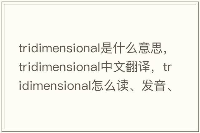 tridimensional是什么意思，tridimensional中文翻譯，tridimensional怎么讀、發(fā)音、用法及例句
