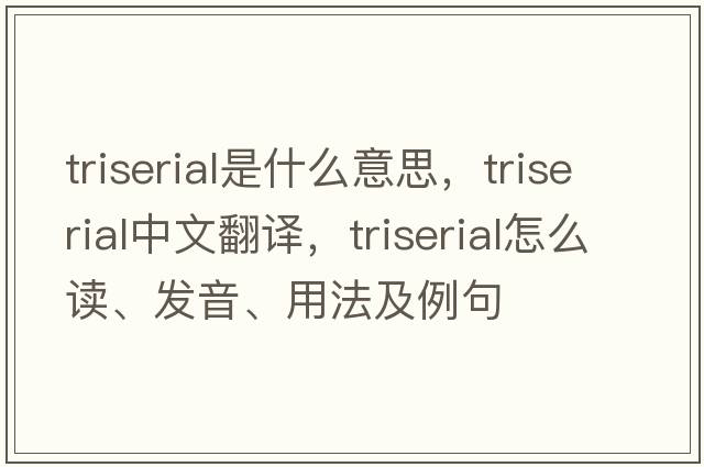 triserial是什么意思，triserial中文翻譯，triserial怎么讀、發(fā)音、用法及例句