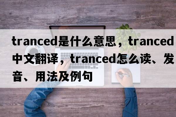 tranced是什么意思，tranced中文翻譯，tranced怎么讀、發(fā)音、用法及例句