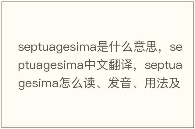 Septuagesima是什么意思，Septuagesima中文翻譯，Septuagesima怎么讀、發(fā)音、用法及例句