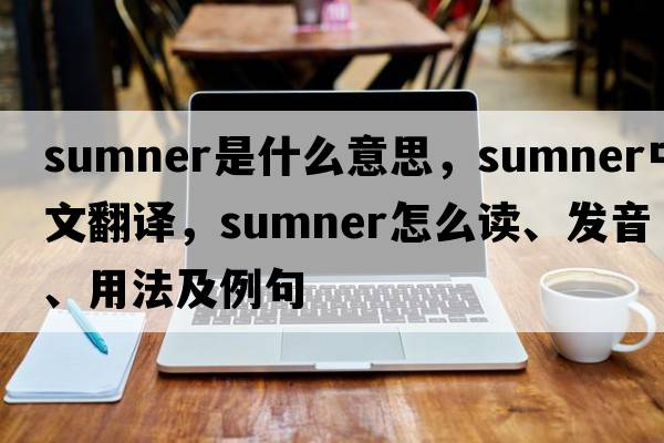 Sumner是什么意思，Sumner中文翻譯，Sumner怎么讀、發(fā)音、用法及例句