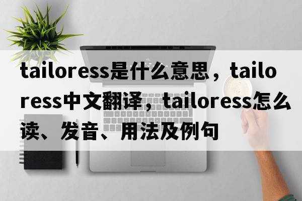tailoress是什么意思，tailoress中文翻譯，tailoress怎么讀、發(fā)音、用法及例句