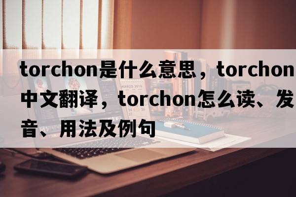 torchon是什么意思，torchon中文翻譯，torchon怎么讀、發(fā)音、用法及例句