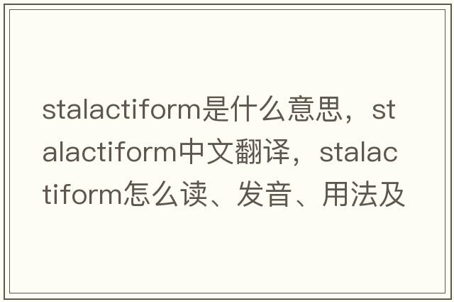 stalactiform是什么意思，stalactiform中文翻譯，stalactiform怎么讀、發(fā)音、用法及例句