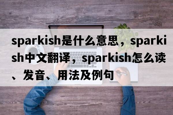 sparkish是什么意思，sparkish中文翻譯，sparkish怎么讀、發(fā)音、用法及例句
