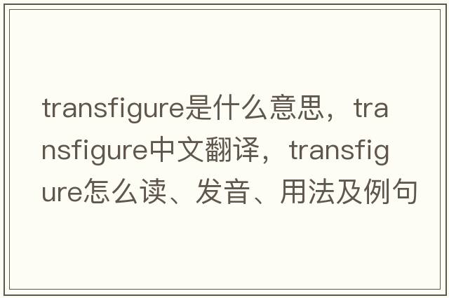 transfigure是什么意思，transfigure中文翻譯，transfigure怎么讀、發(fā)音、用法及例句