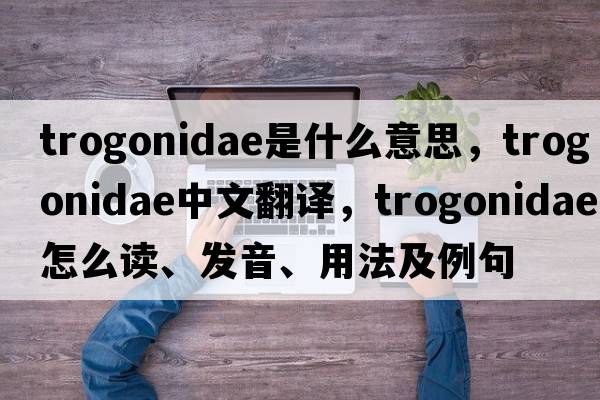 trogonidae是什么意思，trogonidae中文翻譯，trogonidae怎么讀、發(fā)音、用法及例句