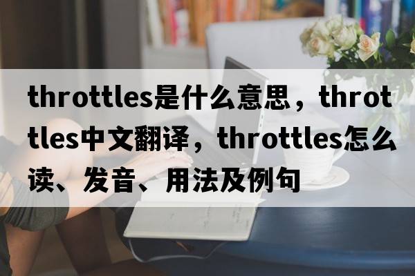throttles是什么意思，throttles中文翻譯，throttles怎么讀、發(fā)音、用法及例句