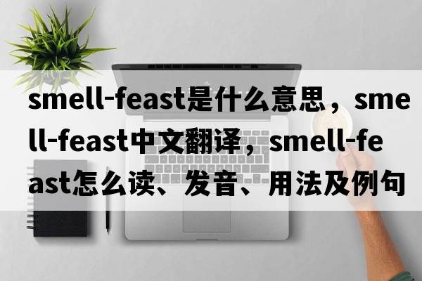 smell-feast是什么意思，smell-feast中文翻譯，smell-feast怎么讀、發(fā)音、用法及例句