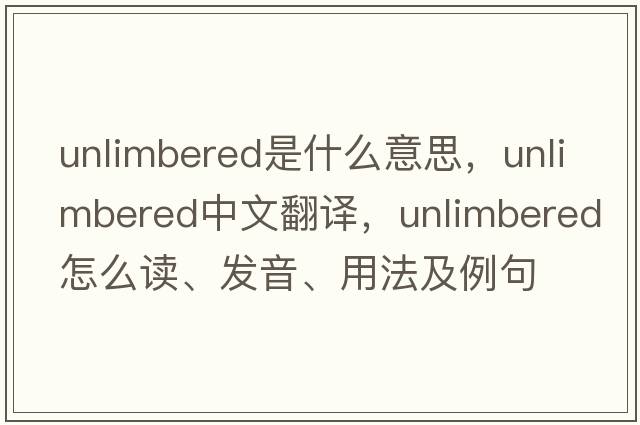unlimbered是什么意思，unlimbered中文翻譯，unlimbered怎么讀、發(fā)音、用法及例句