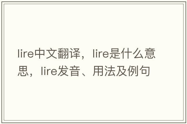 lire中文翻譯，lire是什么意思，lire發(fā)音、用法及例句
