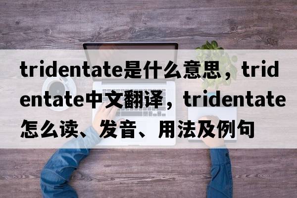 tridentate是什么意思，tridentate中文翻譯，tridentate怎么讀、發(fā)音、用法及例句