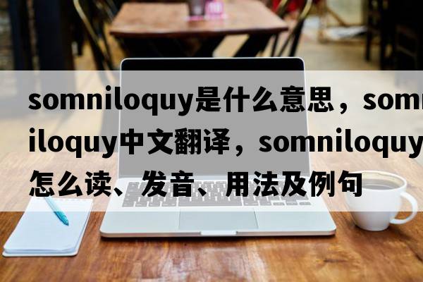 somniloquy是什么意思，somniloquy中文翻譯，somniloquy怎么讀、發(fā)音、用法及例句