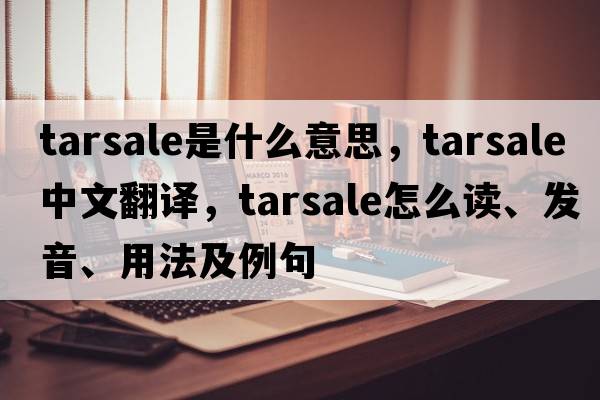 tarsale是什么意思，tarsale中文翻譯，tarsale怎么讀、發(fā)音、用法及例句