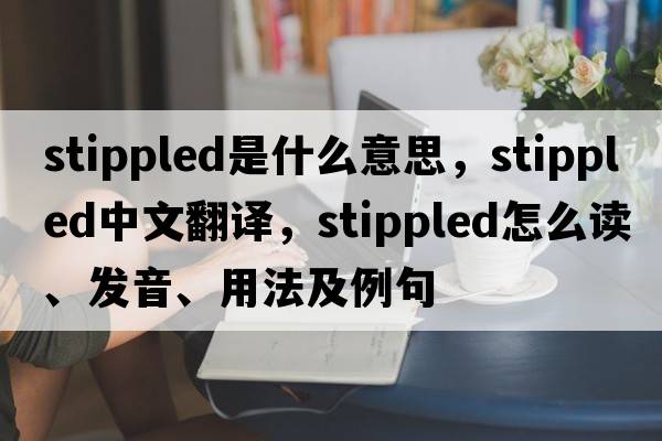 stippled是什么意思，stippled中文翻譯，stippled怎么讀、發(fā)音、用法及例句