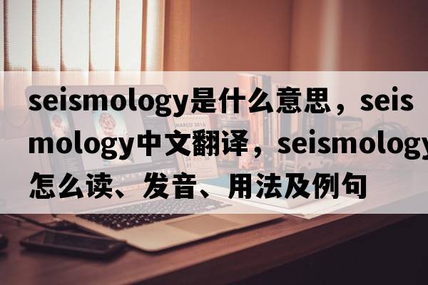 seismology是什么意思，seismology中文翻譯，seismology怎么讀、發(fā)音、用法及例句