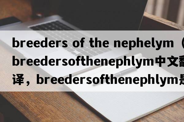 breeders of the nephelym（breedersofthenephlym中文翻譯，breedersofthenephlym是什么意思，breedersofthenephlym發(fā)音、用
