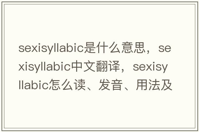 sexisyllabic是什么意思，sexisyllabic中文翻譯，sexisyllabic怎么讀、發(fā)音、用法及例句