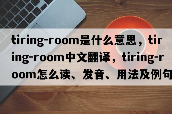 tiring-room是什么意思，tiring-room中文翻譯，tiring-room怎么讀、發(fā)音、用法及例句