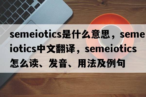 semeiotics是什么意思，semeiotics中文翻譯，semeiotics怎么讀、發(fā)音、用法及例句