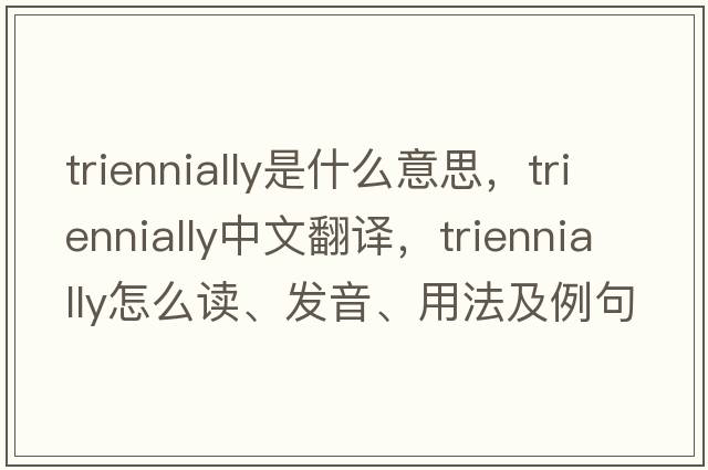 triennially是什么意思，triennially中文翻譯，triennially怎么讀、發(fā)音、用法及例句