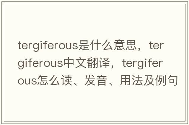 tergiferous是什么意思，tergiferous中文翻譯，tergiferous怎么讀、發(fā)音、用法及例句