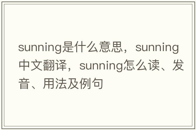 sunning是什么意思，sunning中文翻譯，sunning怎么讀、發(fā)音、用法及例句