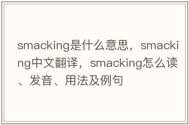 smacking是什么意思，smacking中文翻譯，smacking怎么讀、發(fā)音、用法及例句