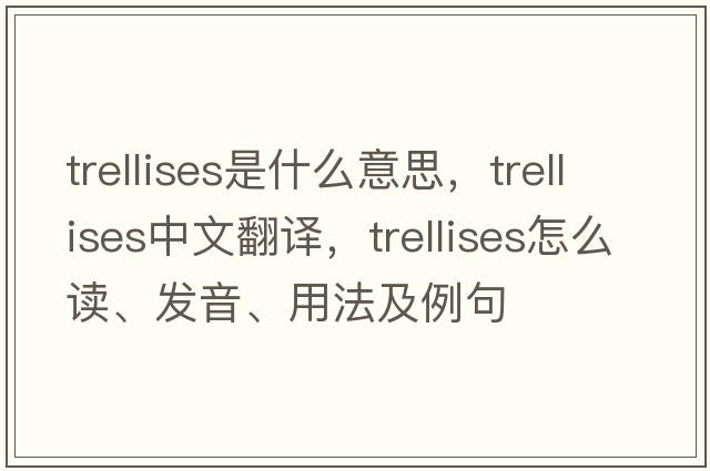 trellises是什么意思，trellises中文翻譯，trellises怎么讀、發(fā)音、用法及例句