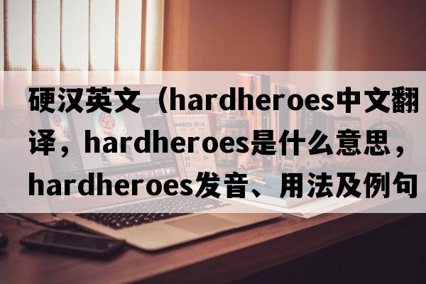 硬漢英文（hardheroes中文翻譯，hardheroes是什么意思，hardheroes發(fā)音、用法及例句）
