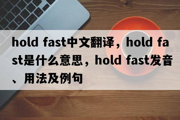 hold fast中文翻譯，hold fast是什么意思，hold fast發(fā)音、用法及例句