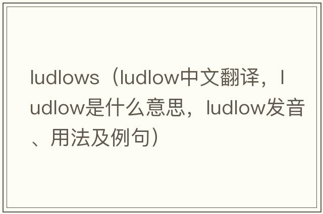 ludlows（Ludlow中文翻譯，Ludlow是什么意思，Ludlow發(fā)音、用法及例句）