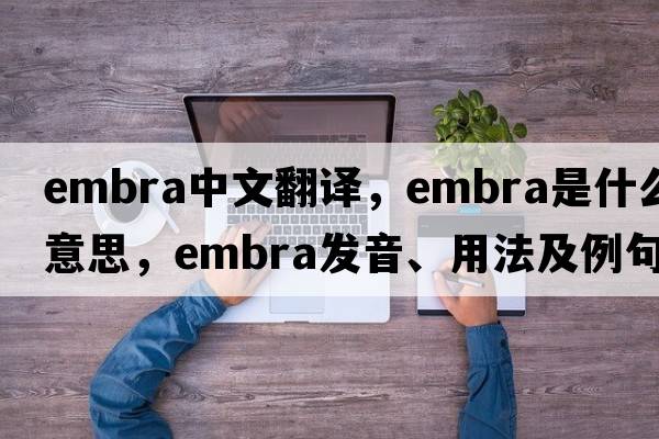 embra中文翻譯，embra是什么意思，embra發(fā)音、用法及例句