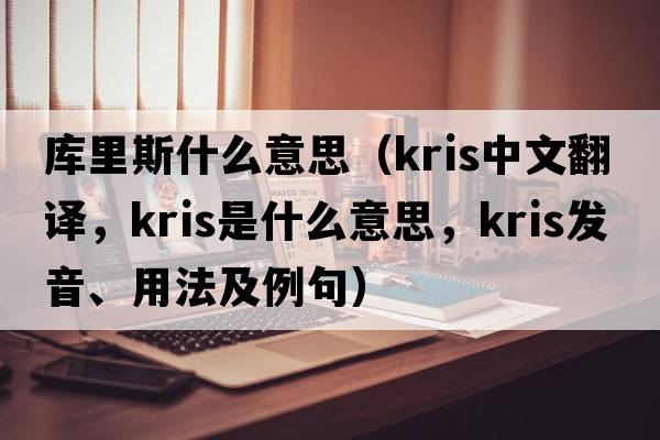 庫里斯什么意思（Kris中文翻譯，Kris是什么意思，Kris發(fā)音、用法及例句）