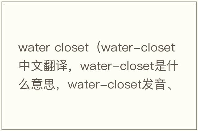 water closet（water-closet中文翻譯，water-closet是什么意思，water-closet發(fā)音、用法及例句）