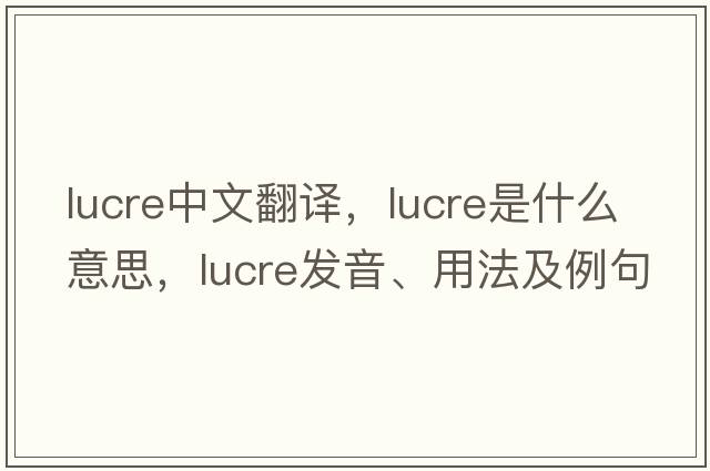 lucre中文翻譯，lucre是什么意思，lucre發(fā)音、用法及例句