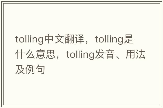 tolling中文翻譯，tolling是什么意思，tolling發(fā)音、用法及例句