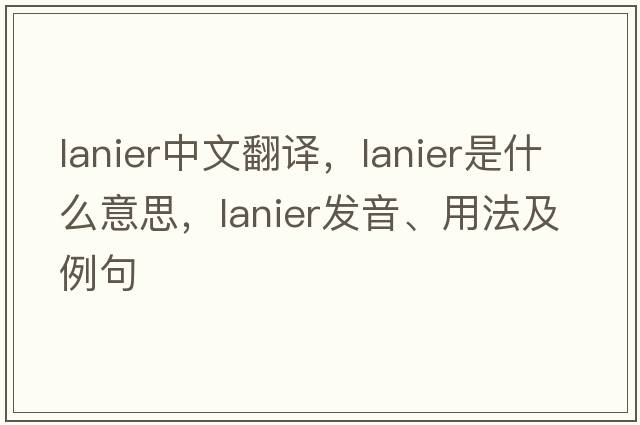 Lanier中文翻譯，Lanier是什么意思，Lanier發(fā)音、用法及例句